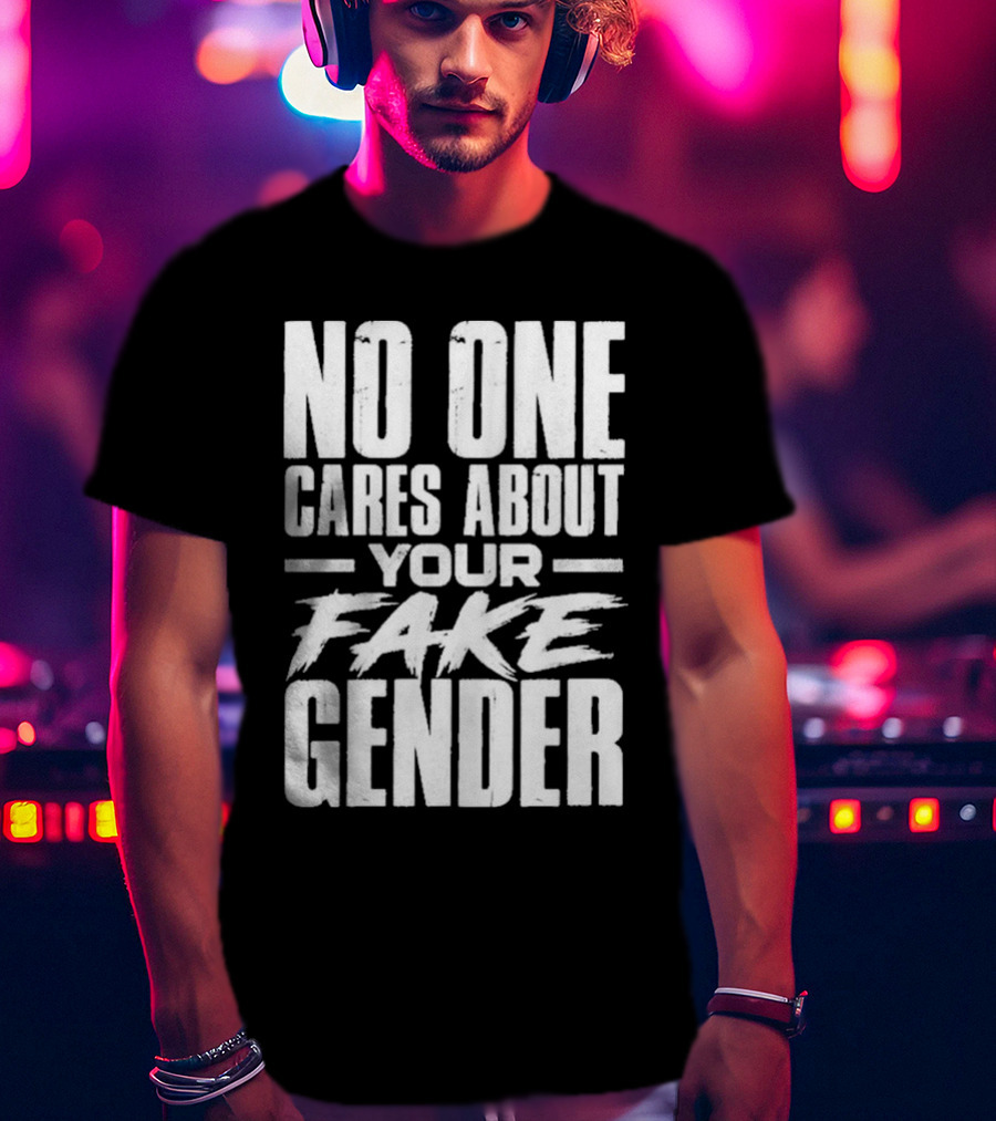 No One Cares About Your Fake Gender T-Shirt