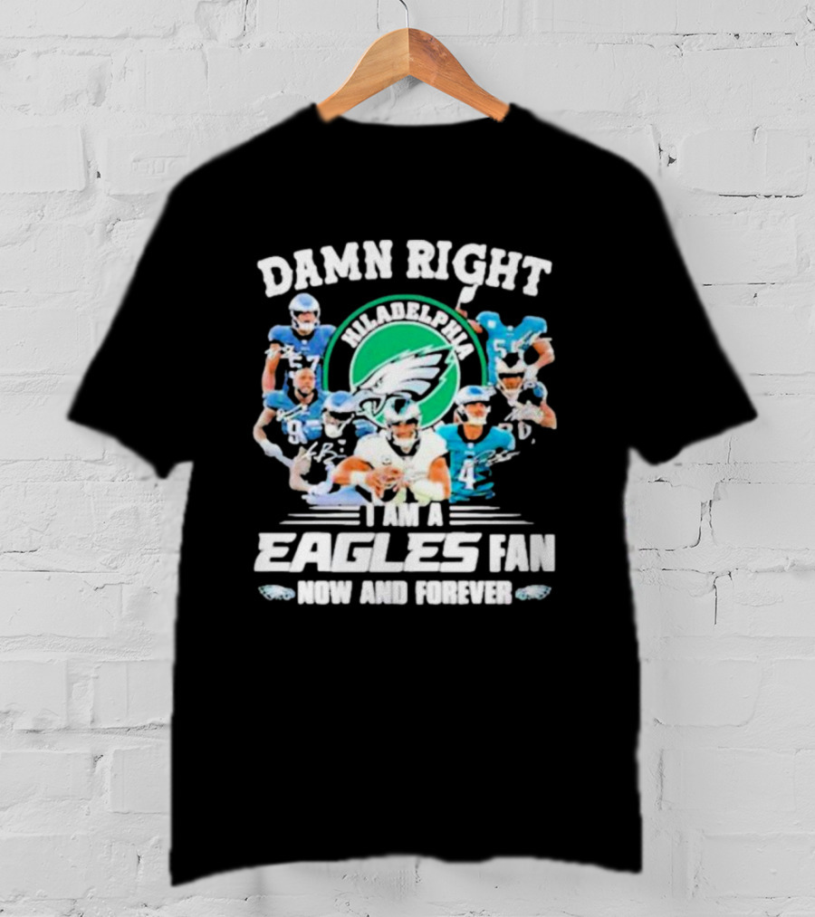 Damn Right I Am A Philadelphia Eagles Fan Now And Forever T-Shirt