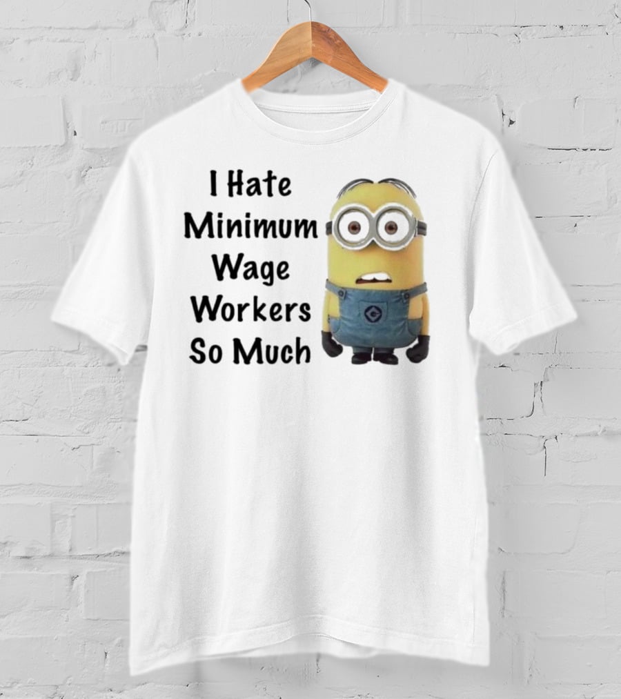 I Hate Minimum Wage Workers So Much Minion T-Shirt