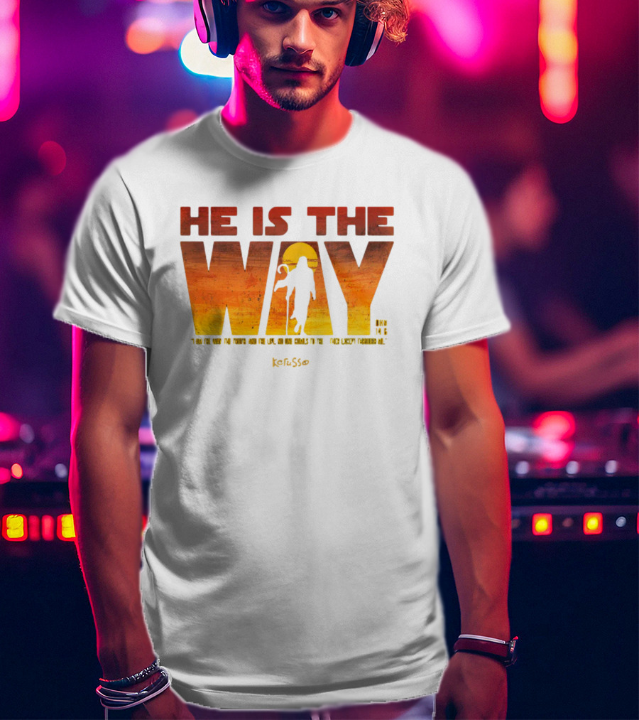 HE IS THE WAY Kerusso John 14:6 I Am The Way The Truth And The Life No One Comes To The Father Except Through Me T-Shirt