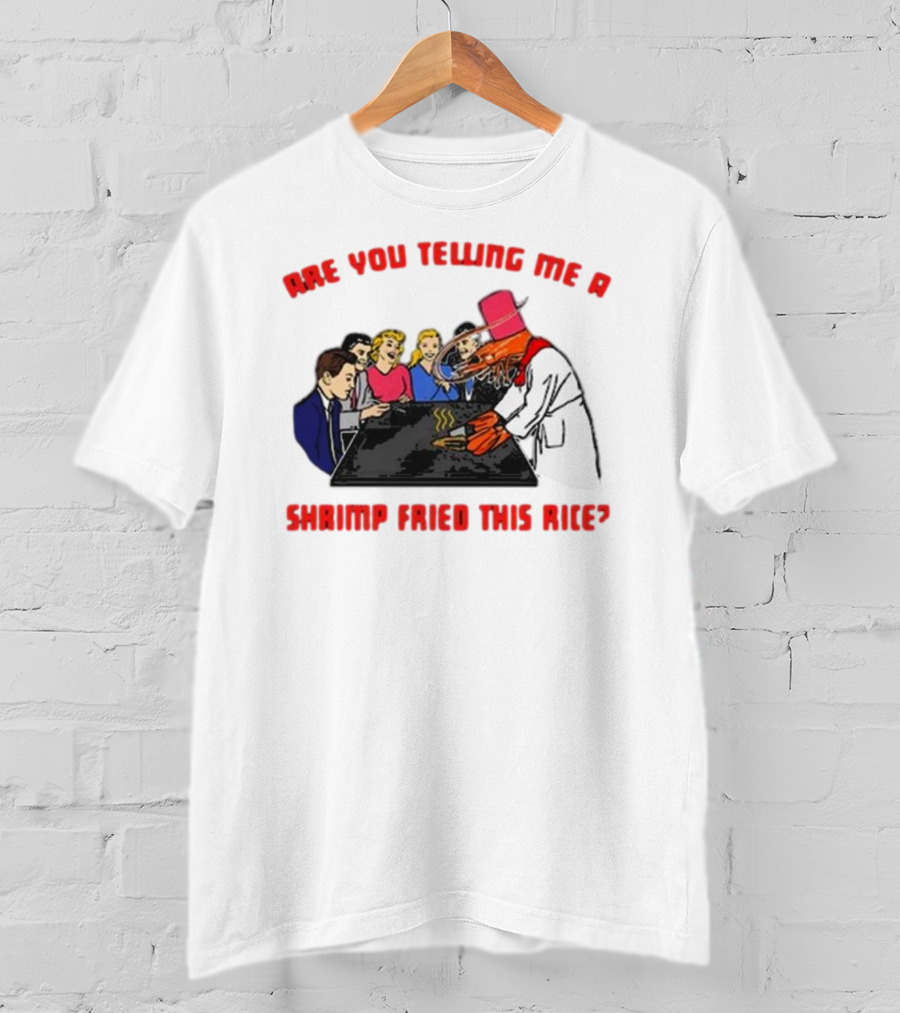 Are You Telling ME A Shrimp Fried This Rice? T-Shirt