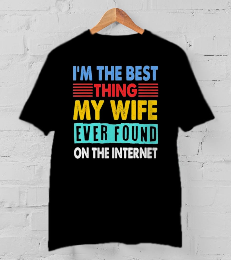 I'm The Best Thing My Wife Ever Found On The Internet T-Shirt