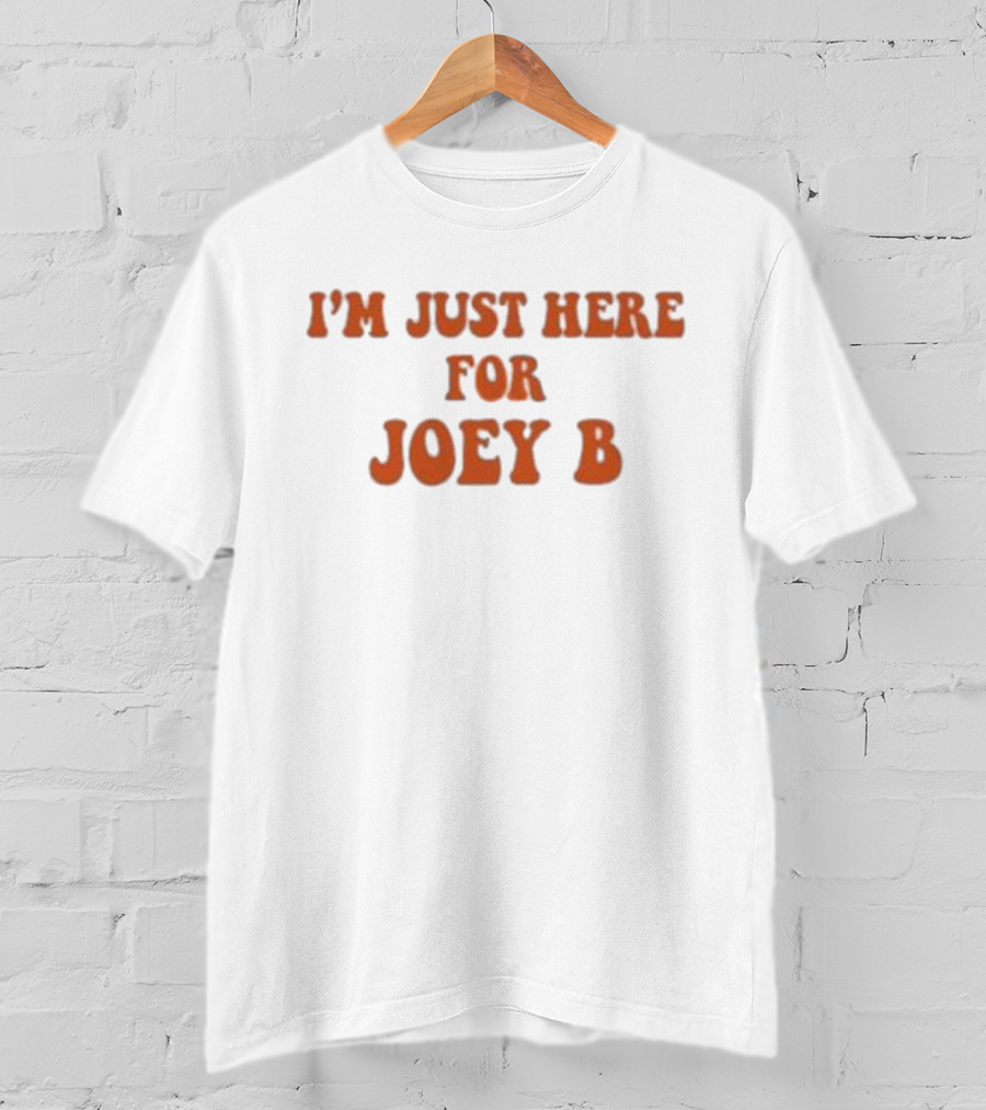I'm Just Here For Joey B T-Shirt