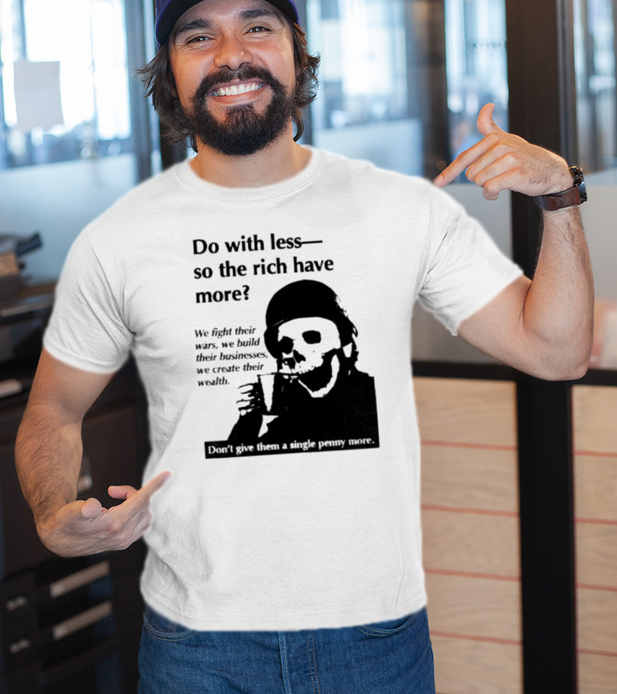 Do With Less So The Rich Have More We Fight Their Wars Build Their Businesses Create Their Wealth T-Shirt