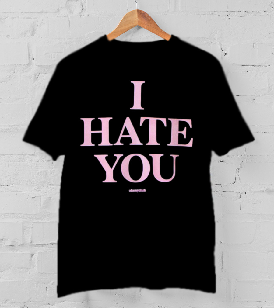 I Hate You Okeeyclub T-Shirt
