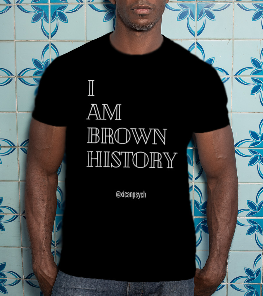 I Am Brown History @Xicanpsych T-Shirt