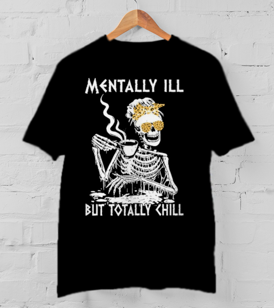 Mentally Ill But Totally Chill Skeleton With Coffee And Floral Accessories T-Shirt