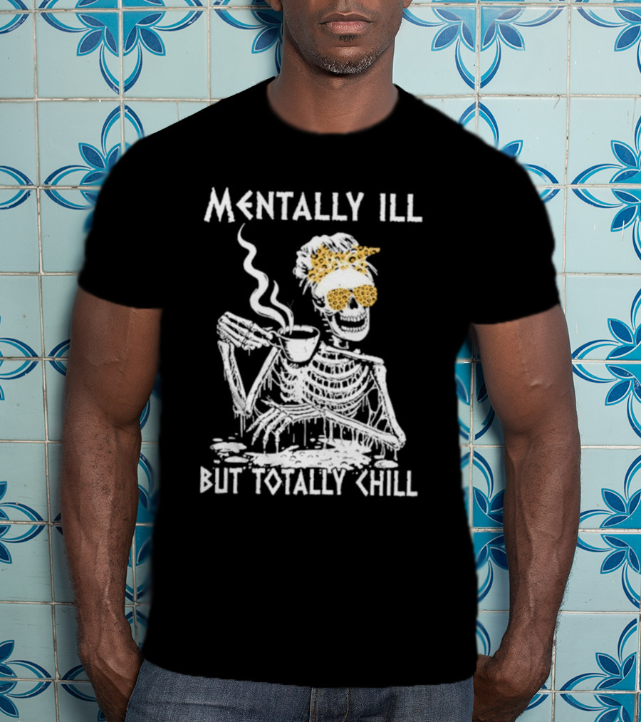 Mentally Ill But Totally Chill Skeleton With Coffee And Floral Accessories T-Shirt
