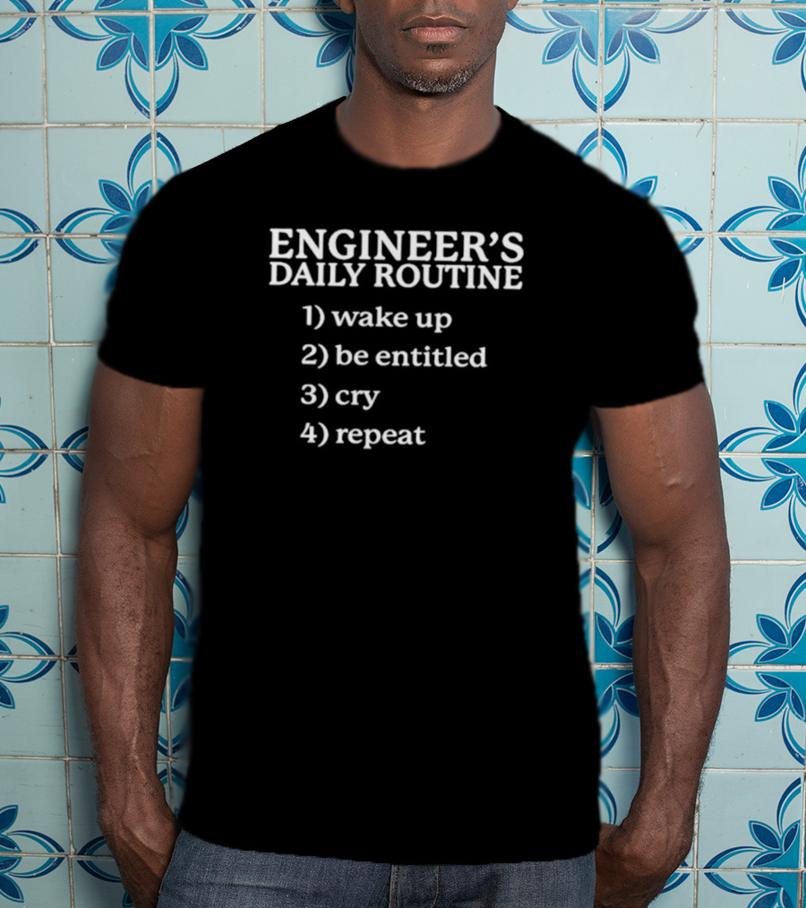 Engineer's Daily Routine Wake Up Be Entitled Cry Repeat T-Shirt