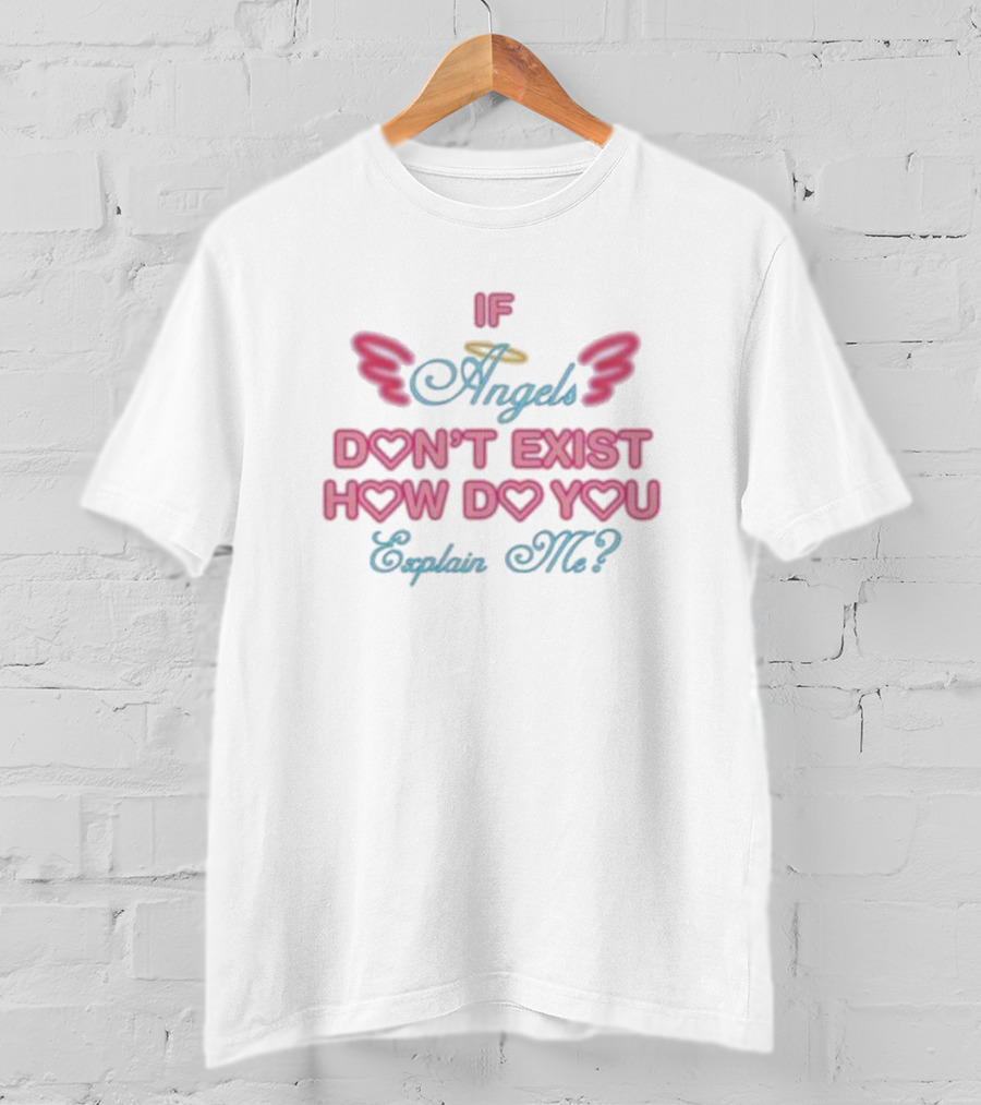 IF Angels Don't Exist How Do You Explain Me? T-Shirt