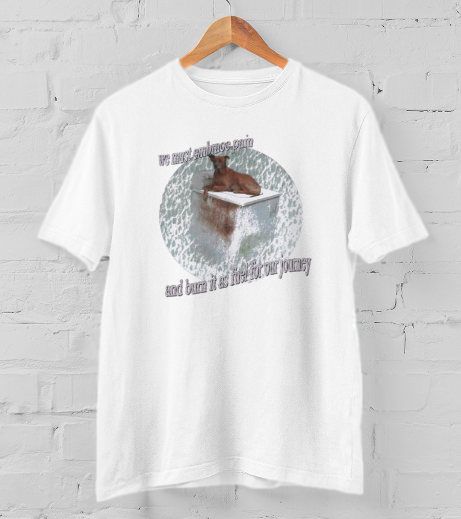 We Must Embrace Pain And Burn It As Fuel For Our Journey Dog On Icebox T-Shirt
