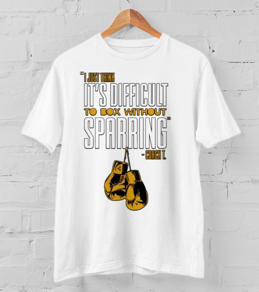 I Just Think It's Difficult To Box Without Sparring - Coach T T-Shirt
