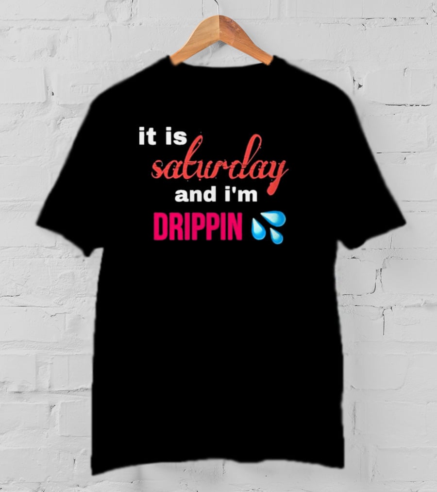 It Is Saturday And I’m Drippin Water Droplets T-Shirt