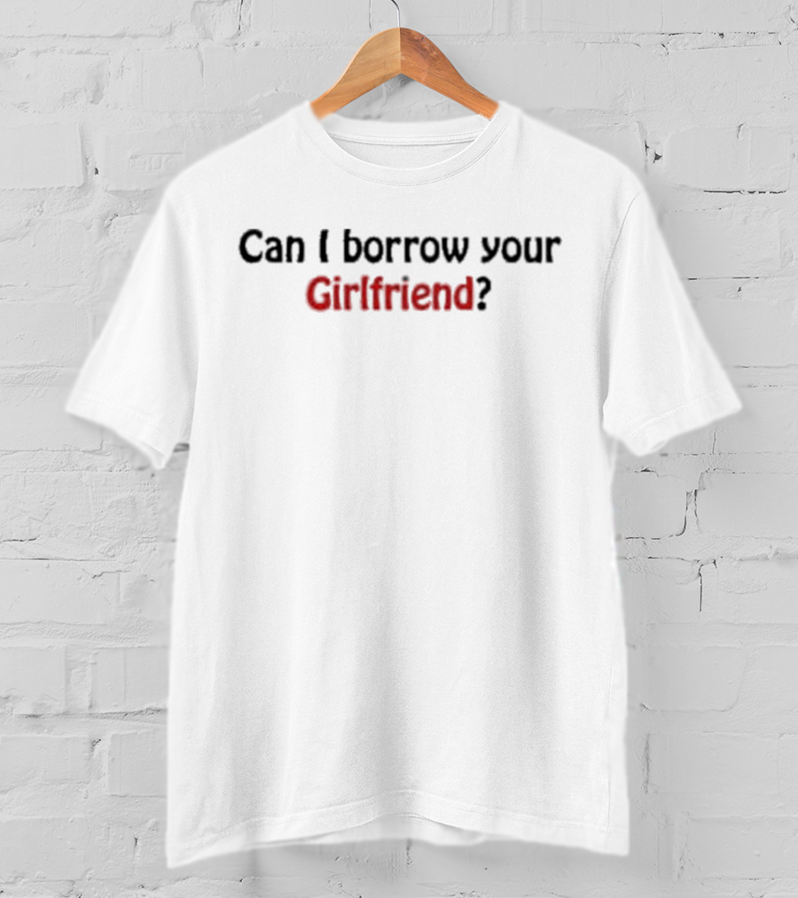 Can I Borrow Your Girlfriend? T-Shirt