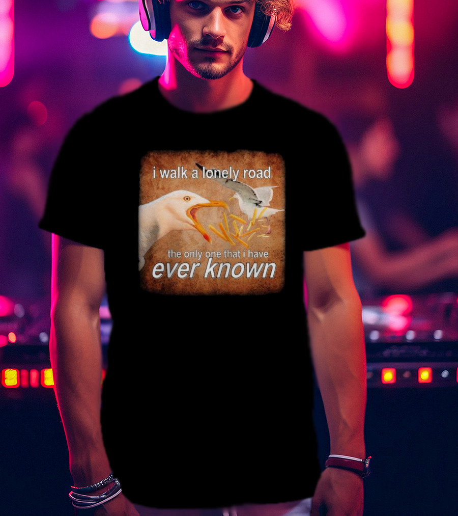 The Only Road I Walk With Seagulls And Fries Ever Known T-Shirt