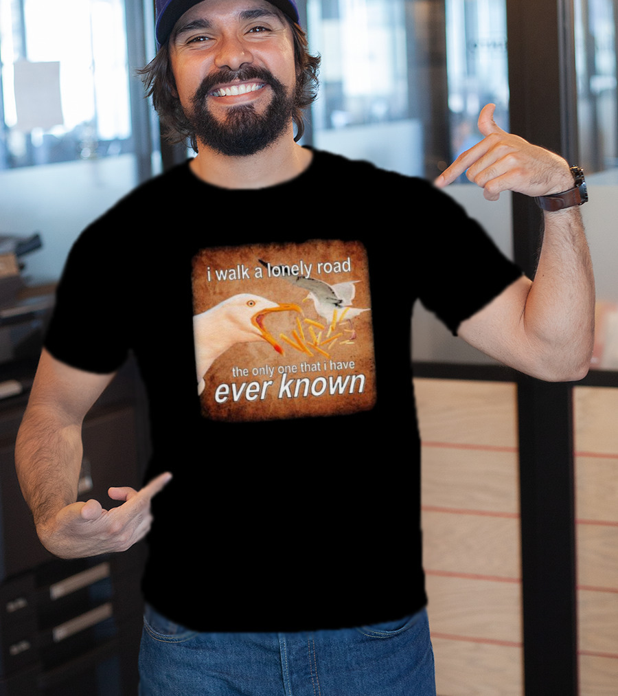 The Only Road I Walk With Seagulls And Fries Ever Known T-Shirt
