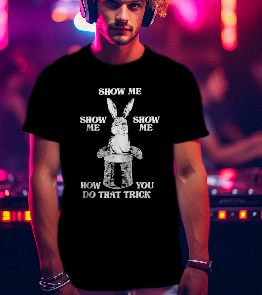 Show Me How You Do That Trick Rabbit In Hat T-Shirt