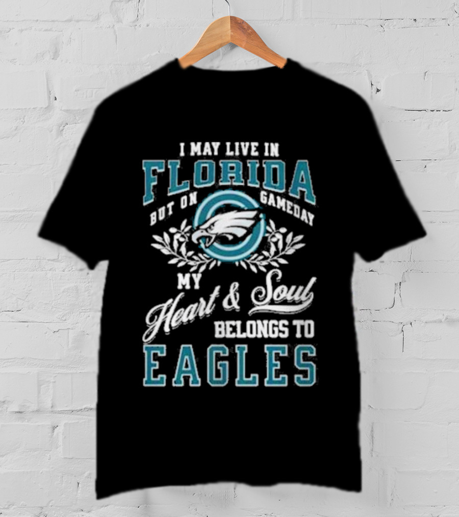 I May Live In Florida But On Gameday My Heart And Soul Belongs To Eagles T-Shirt