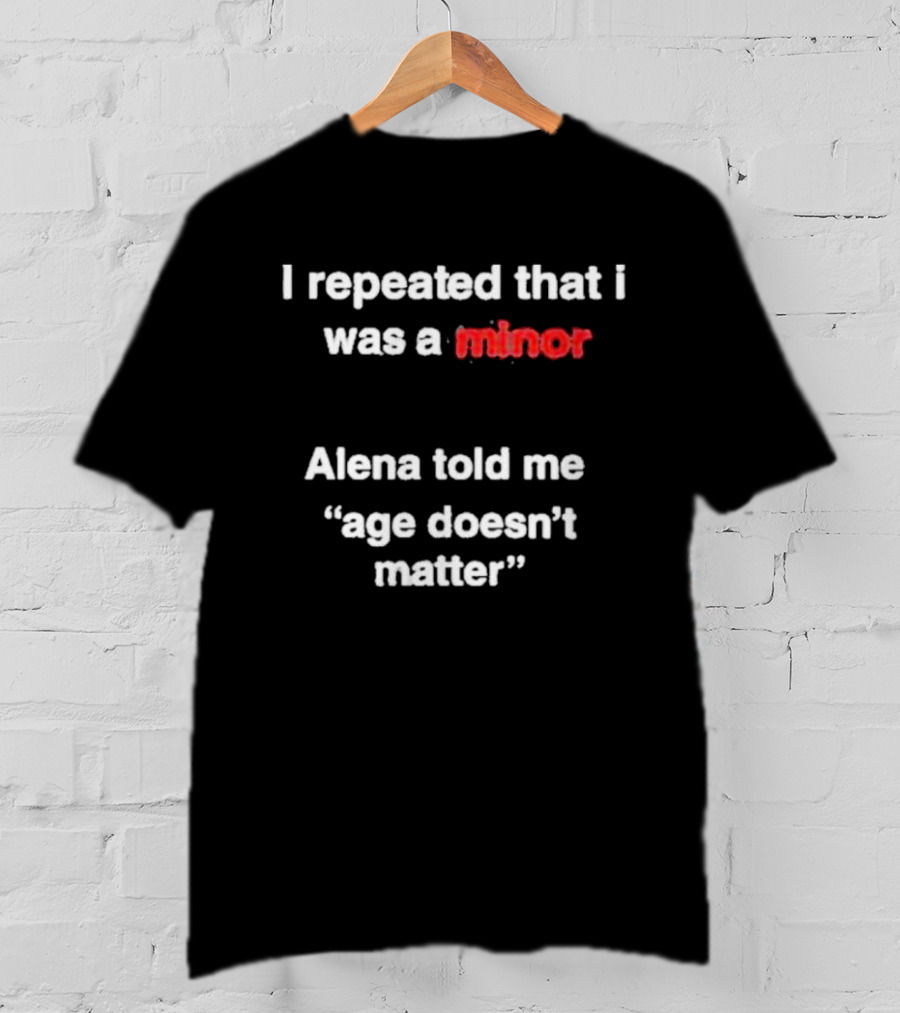 I Repeated I Was A Minor Alena Said Age Doesn’t Matter T-Shirt