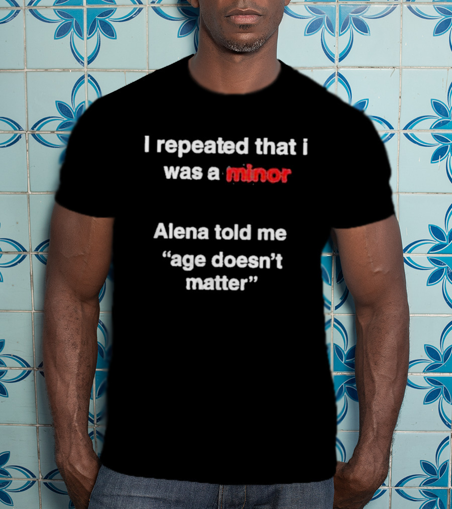 I Repeated I Was A Minor Alena Said Age Doesn’t Matter T-Shirt