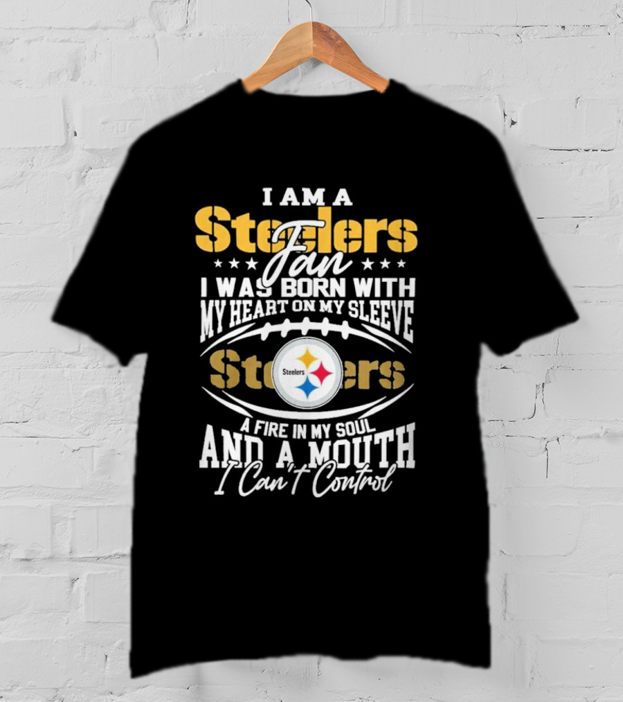 I Am A Steelers Fan Heart On My Sleeve Fire In My Soul And A Mouth I Can’t Control T-Shirt