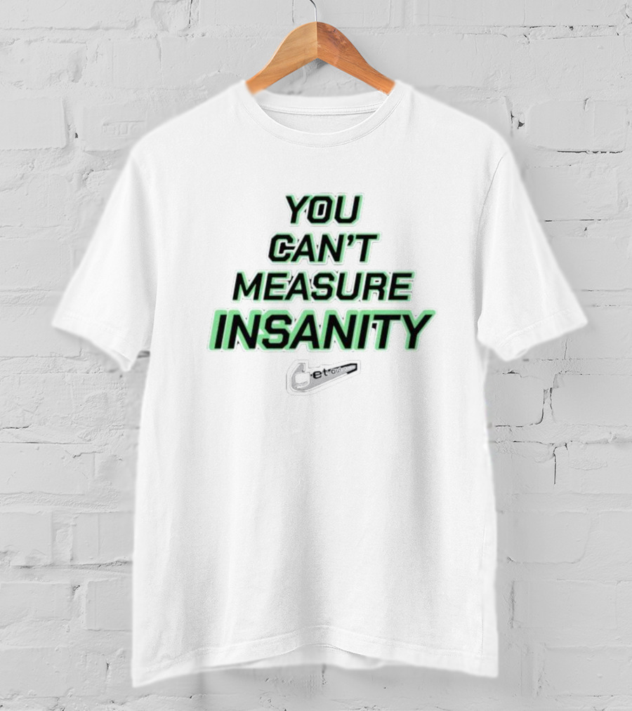 You Can’t Measure Insanity Get Out T-Shirt