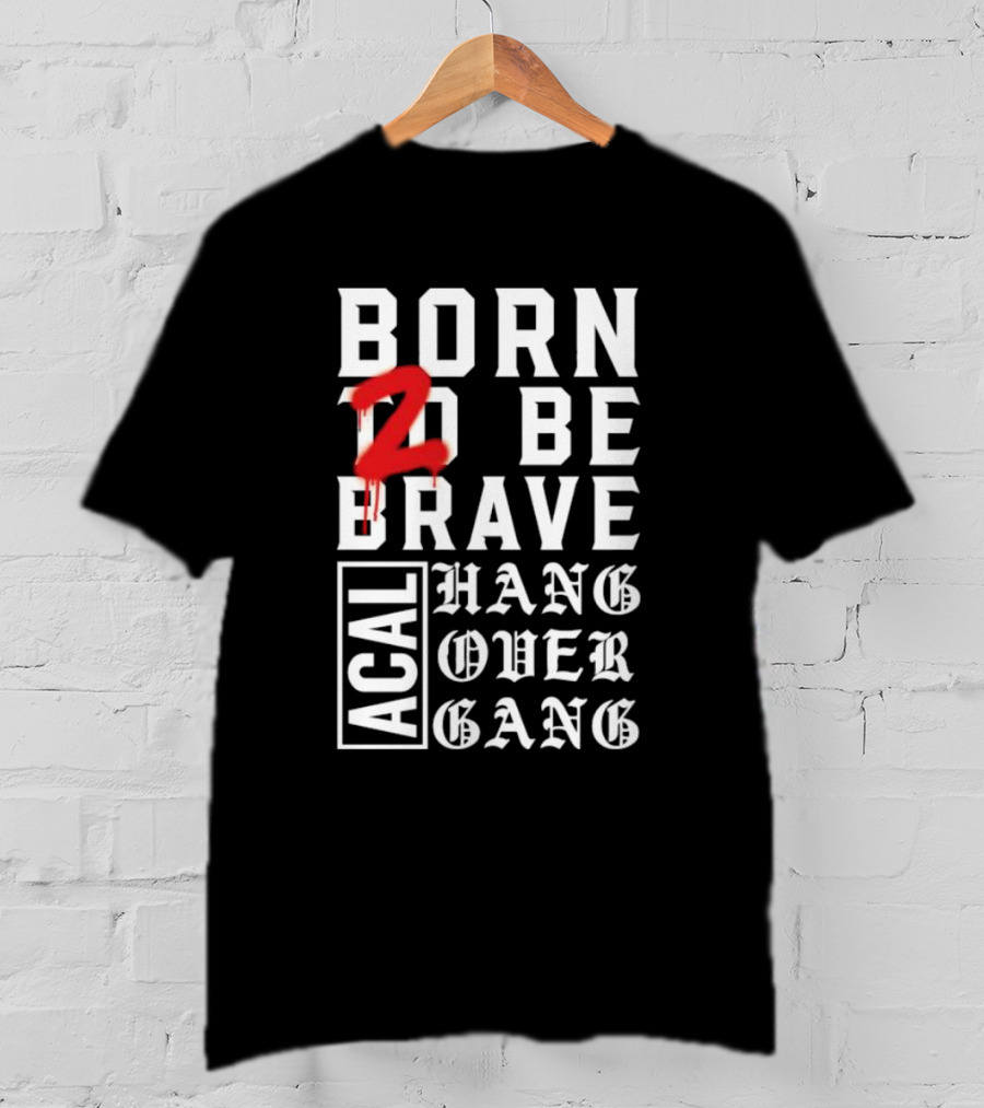 Born 2 Be Brave Acal Hang Over Gang T-Shirt