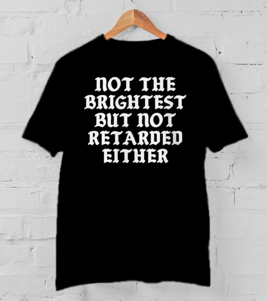 Not The Brightest But Not Retarded Either T-Shirt