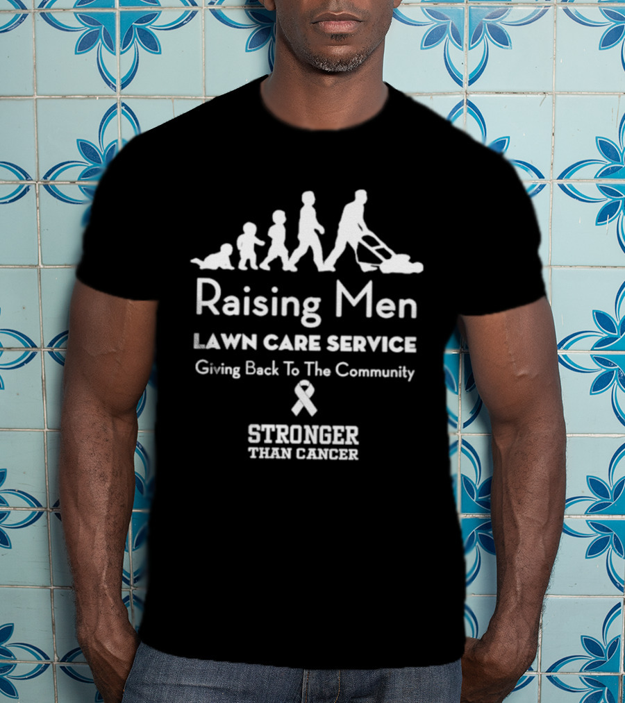 Raising Men Lawn Care Service Giving Back To The Community Stronger Than Cancer T-Shirt