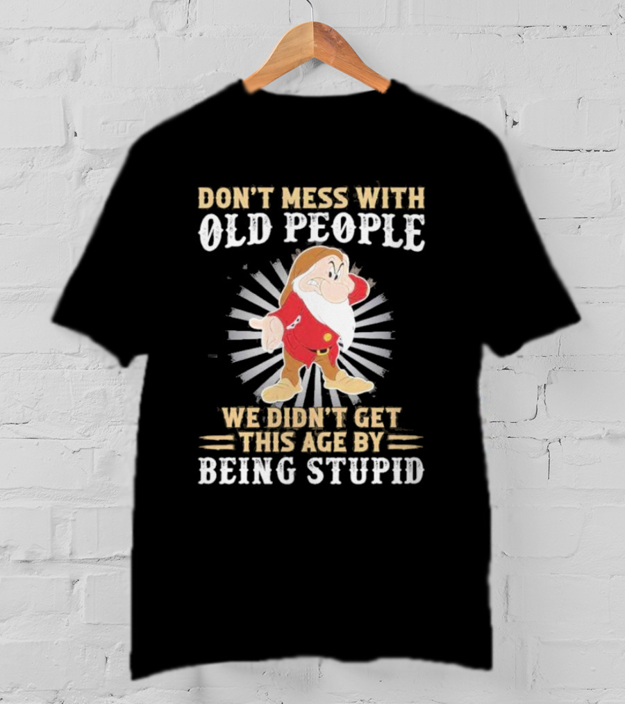 Grumpy Don't Mess With Old People We Didn't Get This Age By Being Stupid T-Shirt