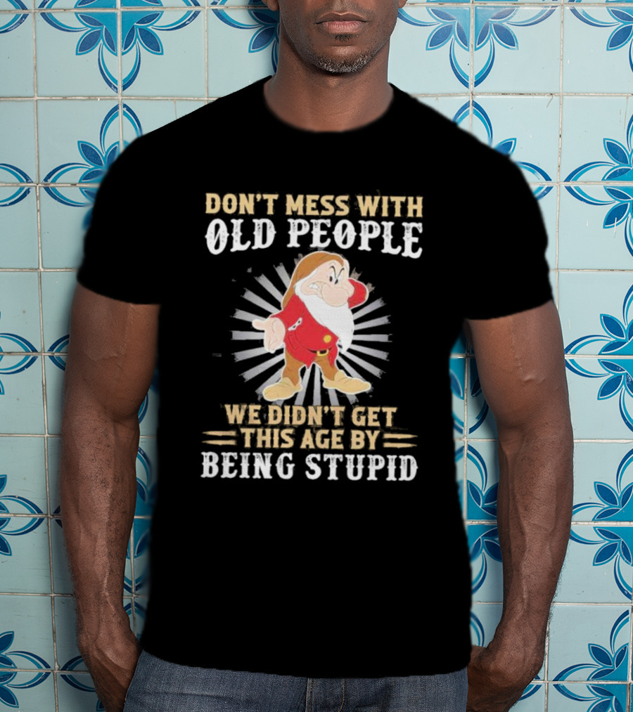 Grumpy Don't Mess With Old People We Didn't Get This Age By Being Stupid T-Shirt