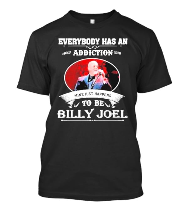 Everybody Has An Addiction Mine Just Happens To Be Billy Joel T-Shirt