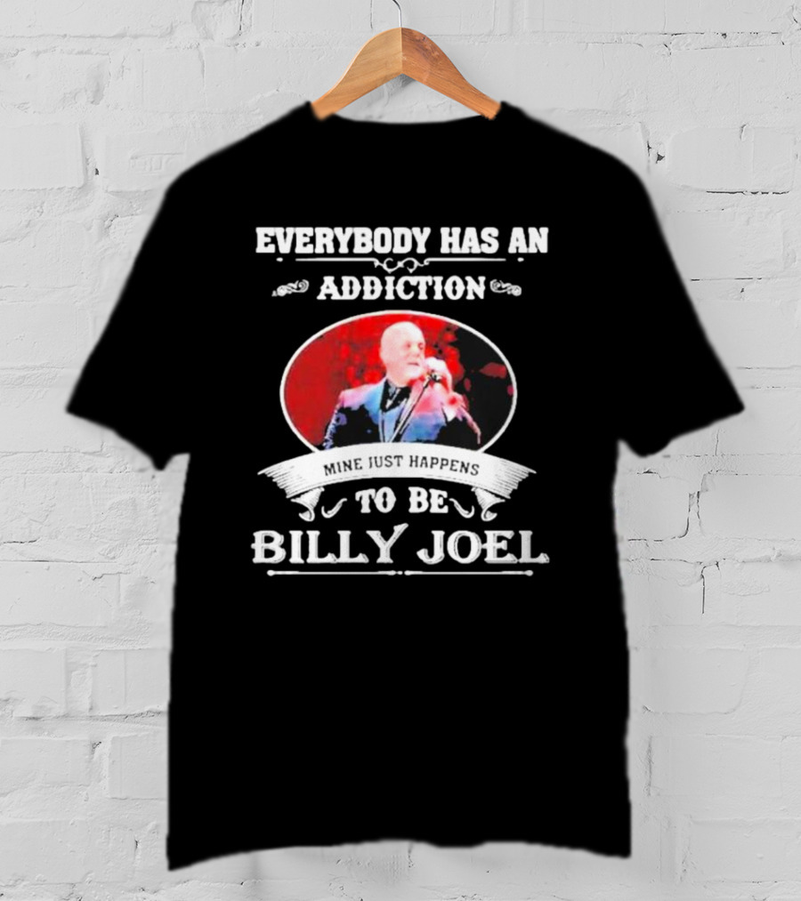 Everybody Has An Addiction Mine Just Happens To Be Billy Joel T-Shirt