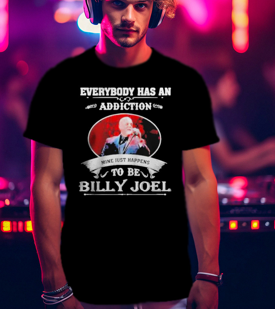 Everybody Has An Addiction Mine Just Happens To Be Billy Joel T-Shirt