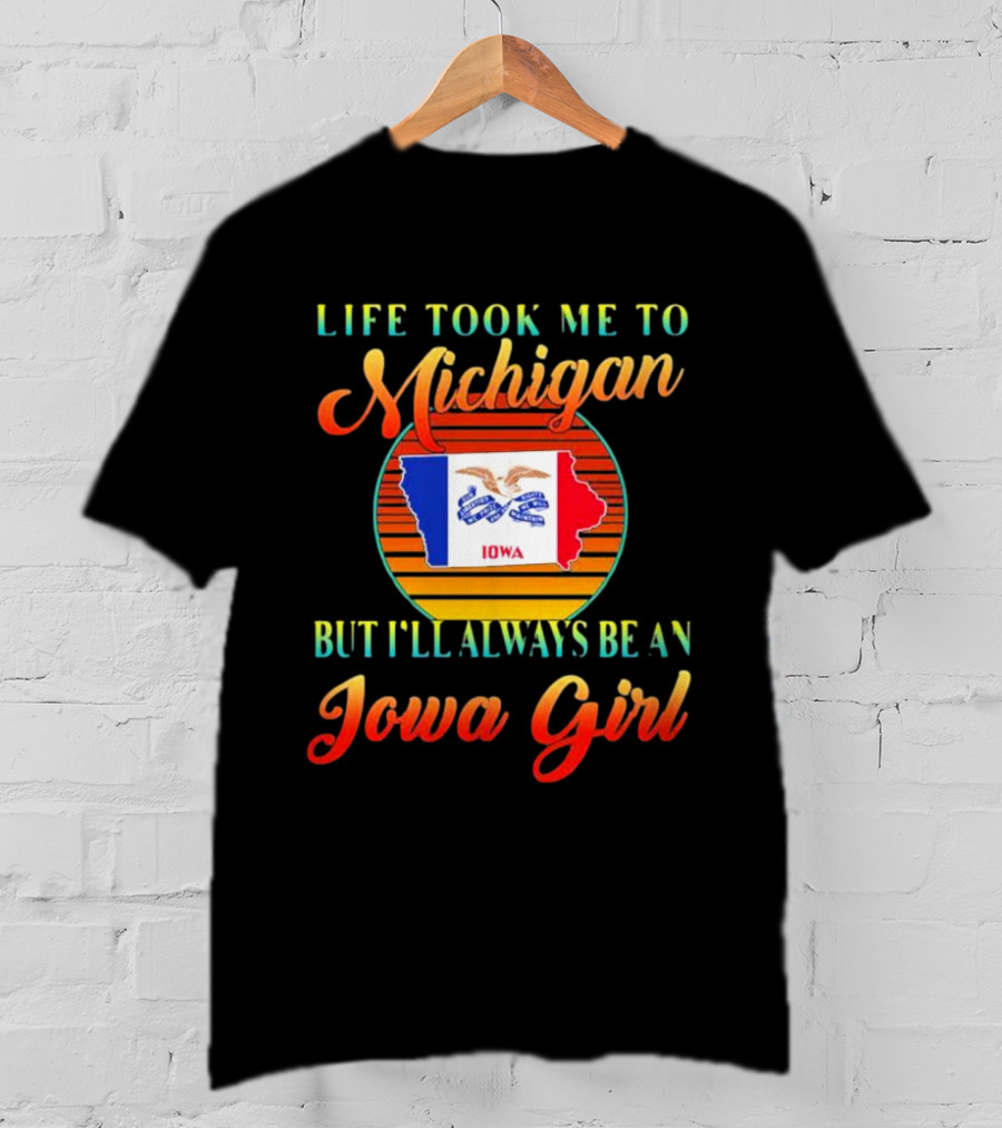 Life Took Me To Michigan But I'll Always Be An Iowa Girl Vintage Iowa Map Flag T-Shirt
