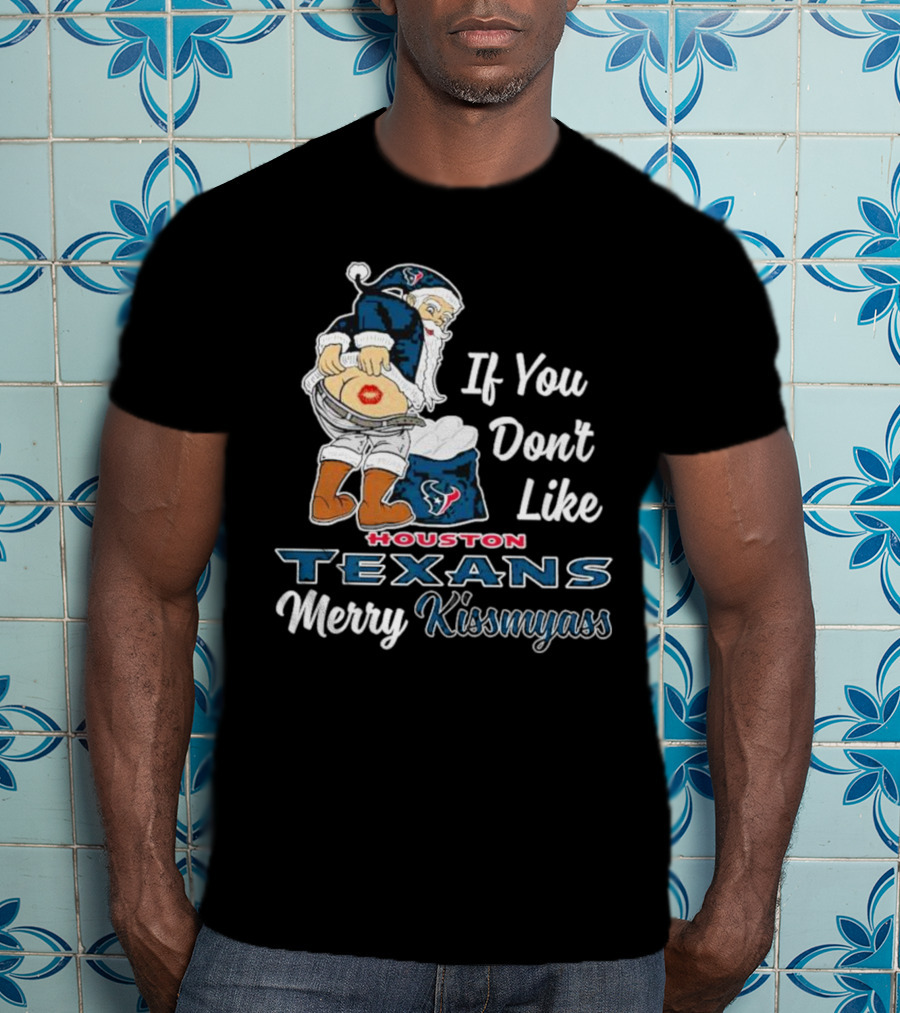 If You Don't Like Houston Texans Merry Kissmyass T-Shirt