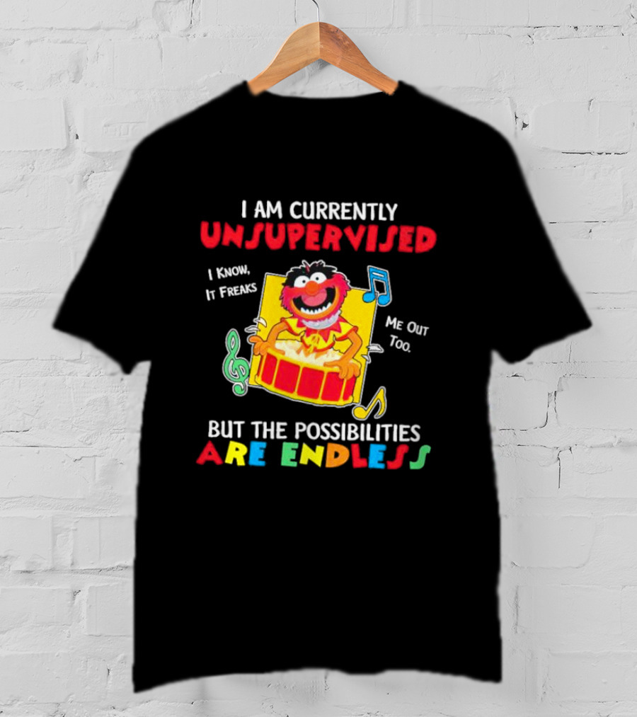 Animal Muppets I Am Currently Unsupervised I Know It Freaks Me Out Too But The Possibilities Are Endless T-Shirt