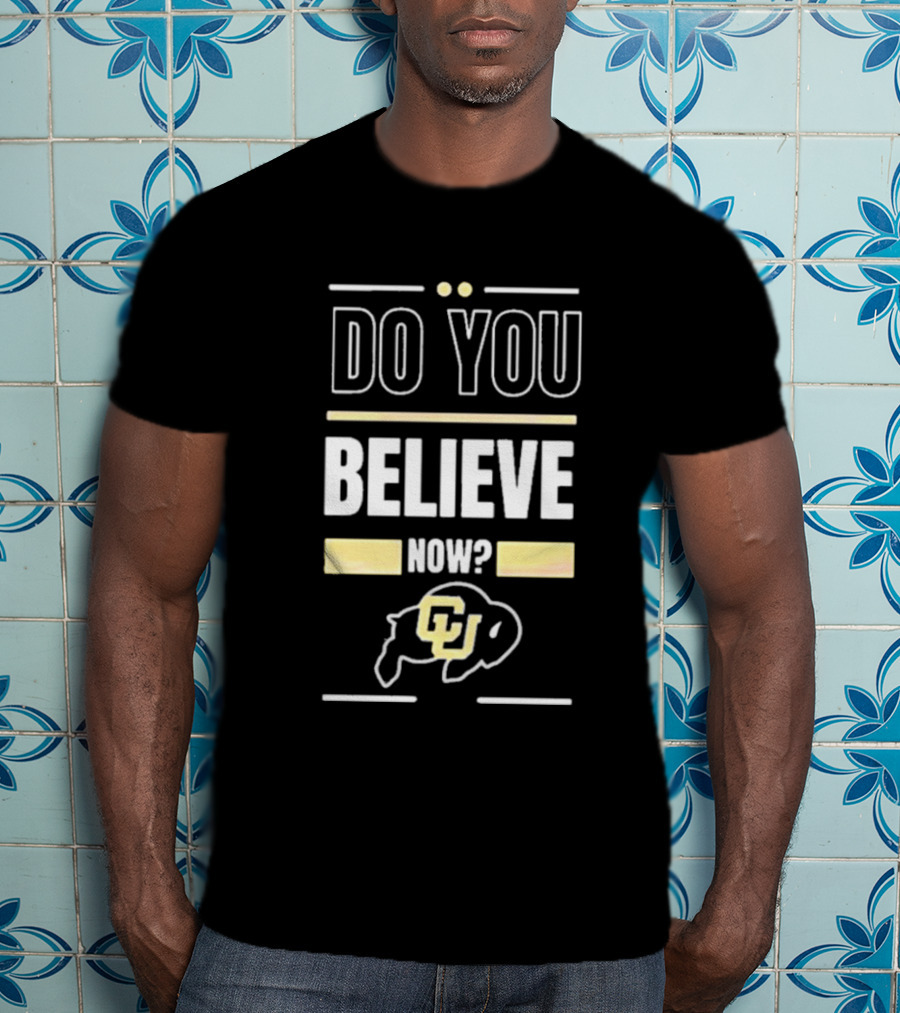 Do You Believe Now Colorado Buffaloes Football CU T-Shirt