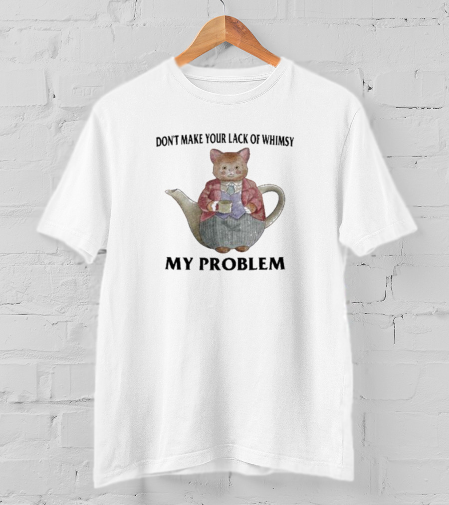 Don't Make Your Lack Of Whimsy My Problem With Cat Teapot T-Shirt