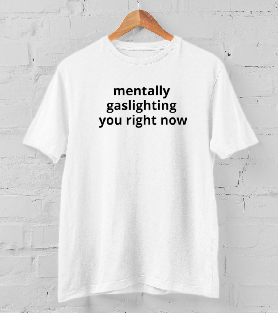 Mentally Gaslighting You Right Now T-Shirt