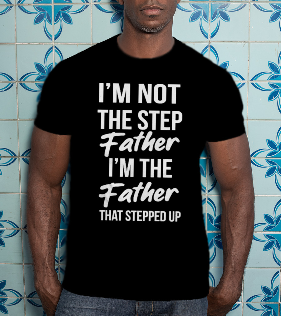 I'm Not The Step Father I'm The Father That Stepped Up Timothee Chalamet T-Shirt