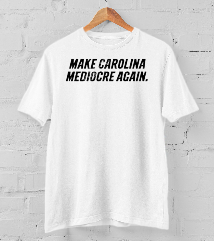 Make Carolina Mediocre Again Political T-Shirt
