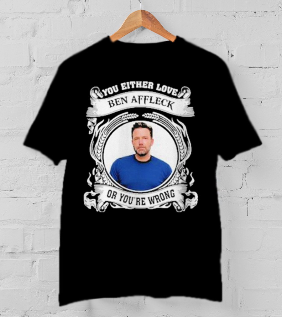 You Either Love Ben Affleck Or You're Wrong T-Shirt