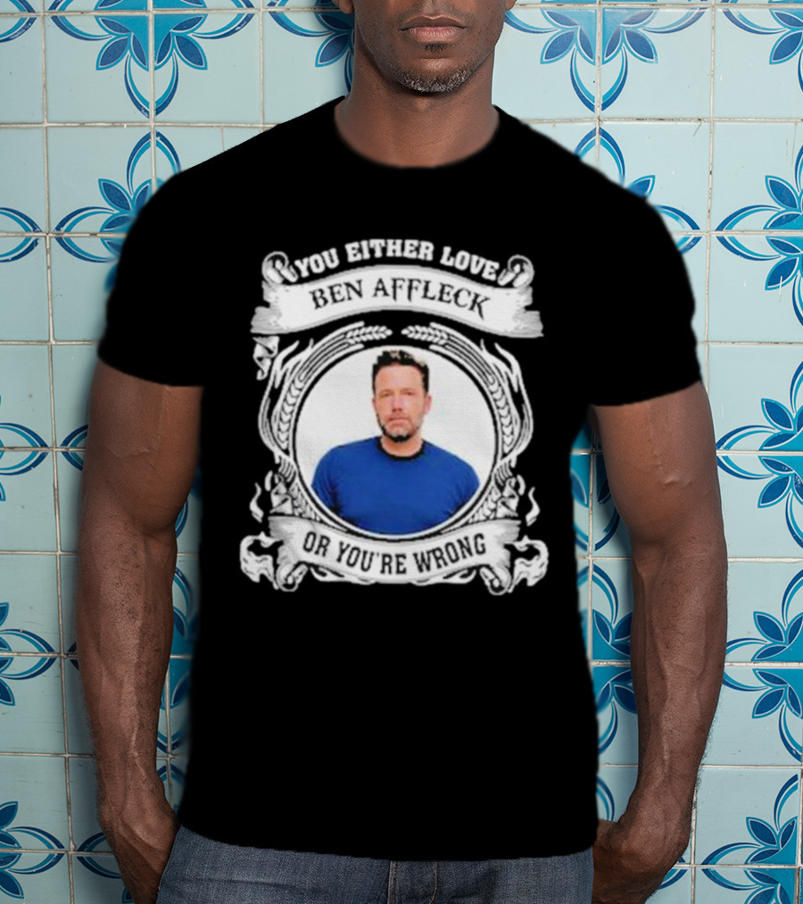 You Either Love Ben Affleck Or You're Wrong T-Shirt