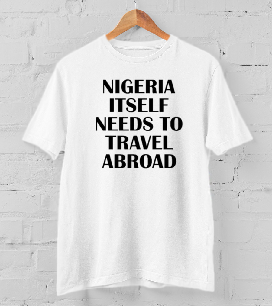 Nigeria Itself Needs To Travel Abroad Kate Amaka Henshaw T-Shirt