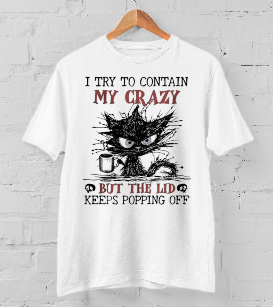 I Try To Contain My Crazy Black Cat But The Lid Keeps Popping Off T-Shirt