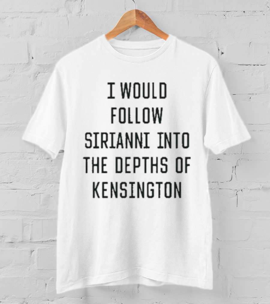 I Would Follow Sirianni Into The Depths Of Kensington Fan Support T-Shirt