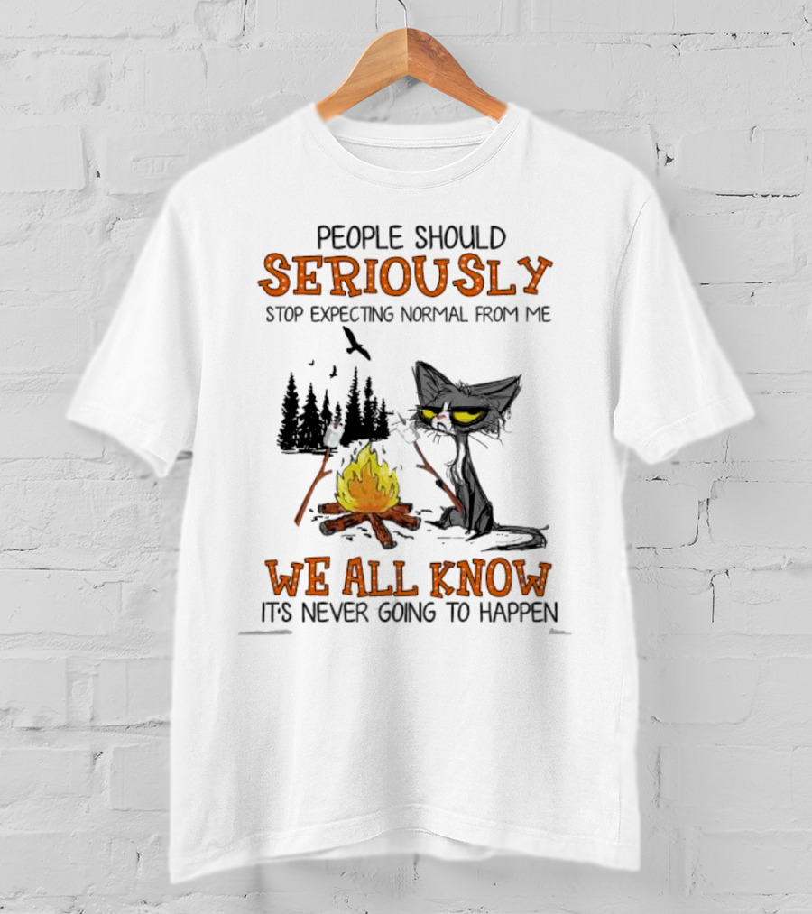 People Should Seriously Stop Expecting Normal From Me We All Know It's Never Going To Happen Cat By Campfire T-Shirt