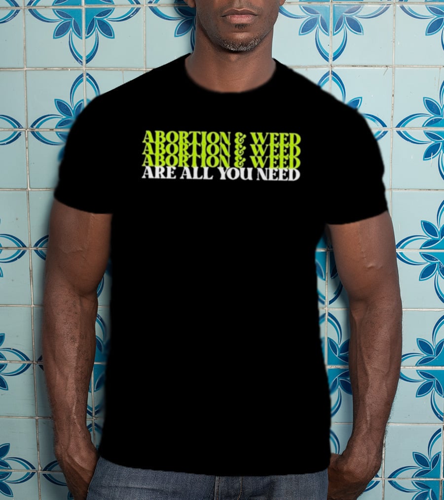 ABORTION And WEED ABORTION And WEED ABORTION And WEED ARE ALL YOU NEED T-Shirt