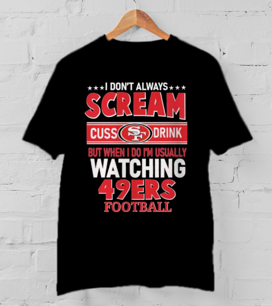 I Don't Always Scream Cuss Drink Watching 49ers Football T-Shirt